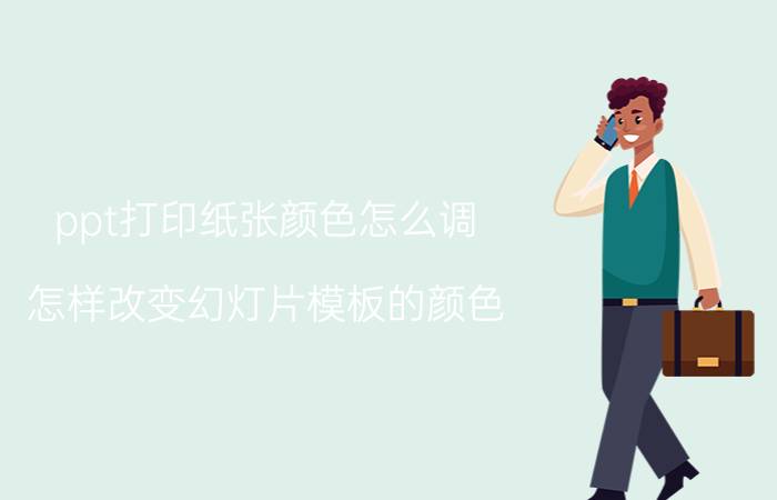 ppt打印纸张颜色怎么调 怎样改变幻灯片模板的颜色？